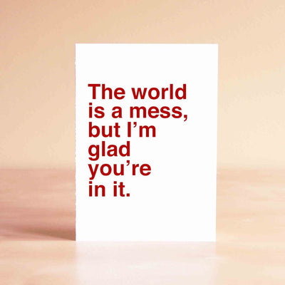 The World Is a Mess, but I'm Glad You're in It Card