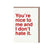 You're Nice to Me and I Don't Hate It Card